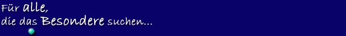 F&uuml;r alle, die das Besondere suchen...
